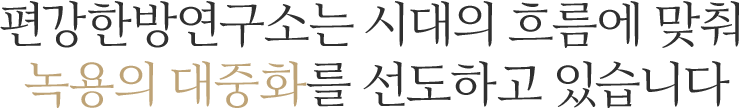 편강한방연구소는 21세기 현대적 해석을 통해 녹용의 새로운 방향을 제시합니다